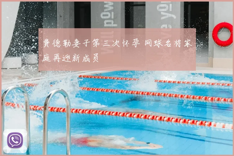 费德勒妻子第三次怀孕 网球名将家庭再迎新成员