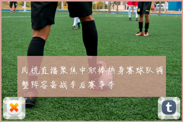 民视直播聚焦中职棒热身赛球队调整阵容备战季后赛争夺