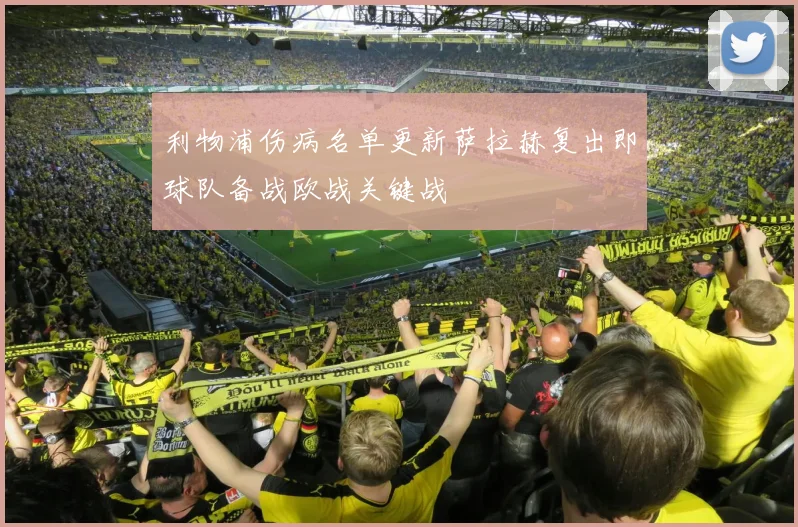 利物浦伤病名单更新萨拉赫复出即球队备战欧战关键战