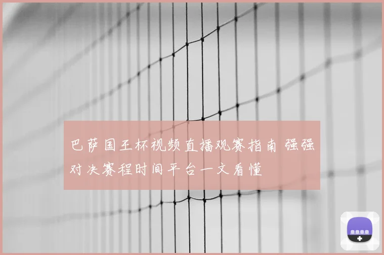 巴萨国王杯视频直播观赛指南 强强对决赛程时间平台一文看懂