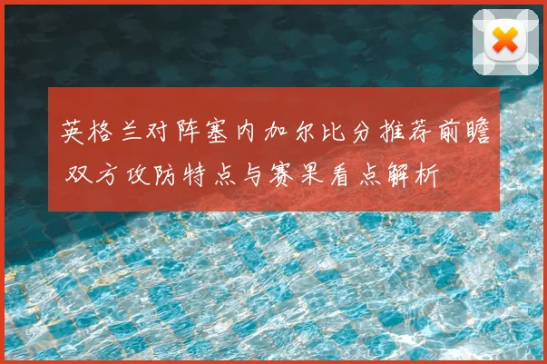 英格兰对阵塞内加尔比分推荐前瞻 双方攻防特点与赛果看点解析