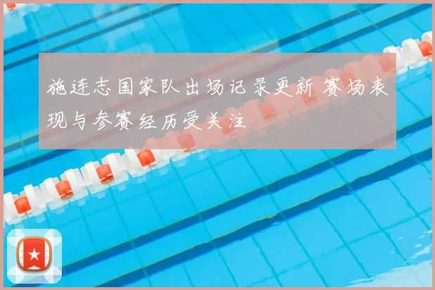 施连志国家队出场记录更新 赛场表现与参赛经历受关注