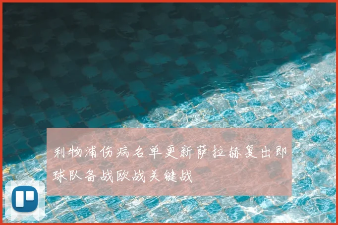 利物浦伤病名单更新萨拉赫复出即球队备战欧战关键战