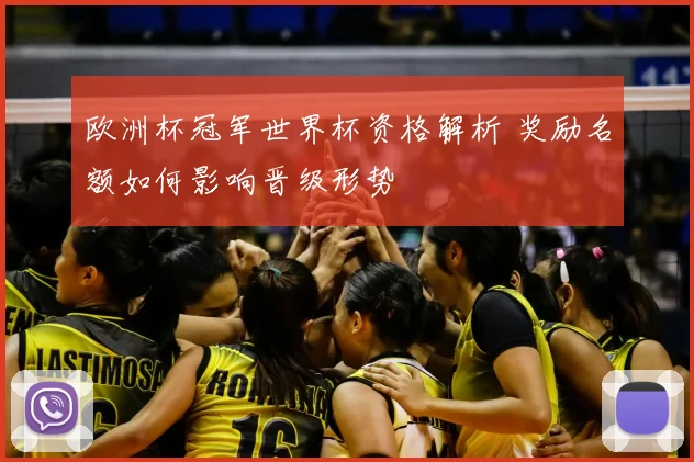 欧洲杯冠军世界杯资格解析 奖励名额如何影响晋级形势