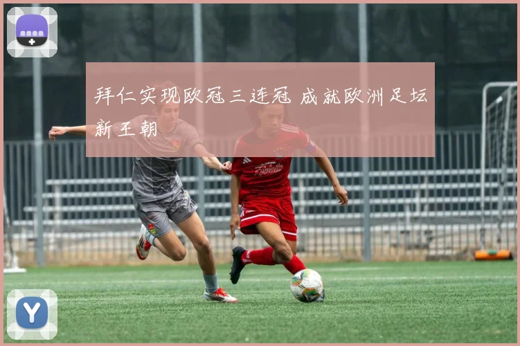 拜仁实现欧冠三连冠 成就欧洲足坛新王朝