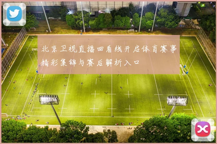 北京卫视直播回看线开启体育赛事精彩集锦与赛后解析入口