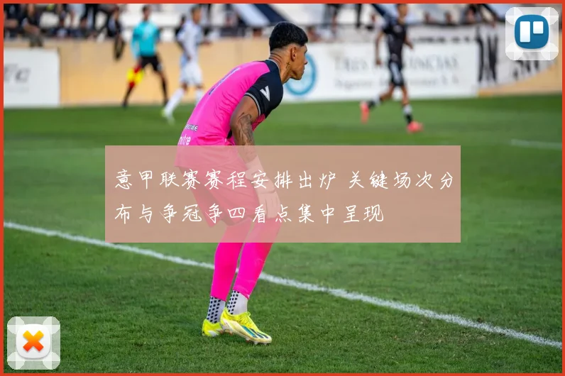 意甲联赛赛程安排出炉 关键场次分布与争冠争四看点集中呈现