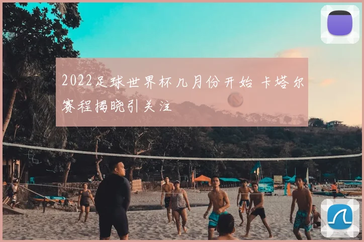 2022足球世界杯几月份开始 卡塔尔赛程揭晓引关注
