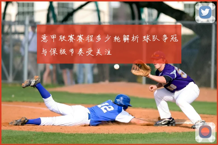 意甲联赛赛程多少轮解析 球队争冠与保级节奏受关注