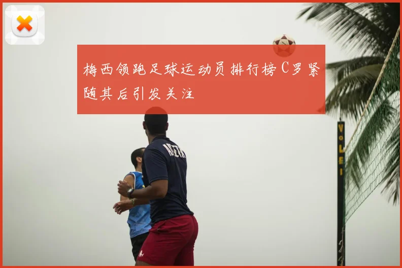 梅西领跑足球运动员排行榜 C罗紧随其后引发关注