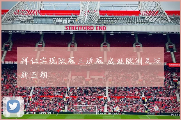 拜仁实现欧冠三连冠 成就欧洲足坛新王朝