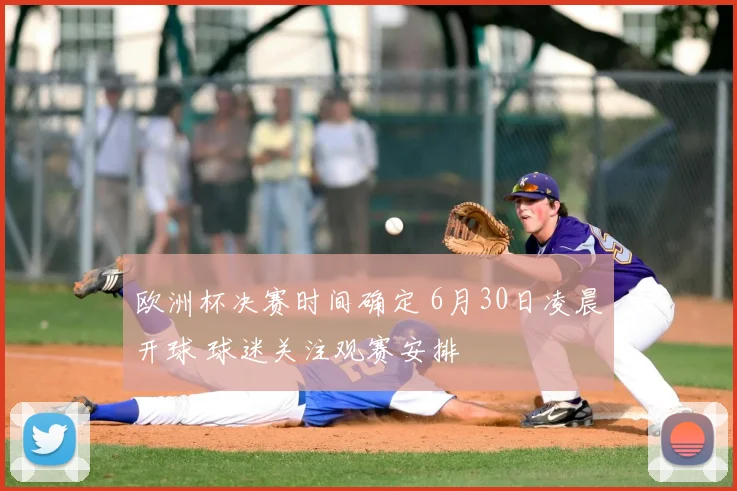 欧洲杯决赛时间确定 6月30日凌晨开球 球迷关注观赛安排