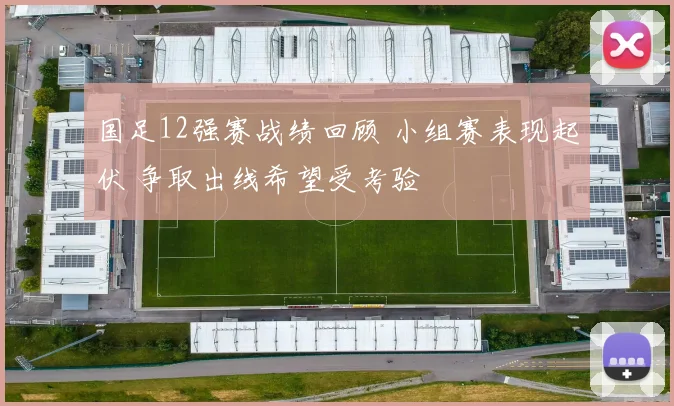 国足12强赛战绩回顾 小组赛表现起伏 争取出线希望受考验