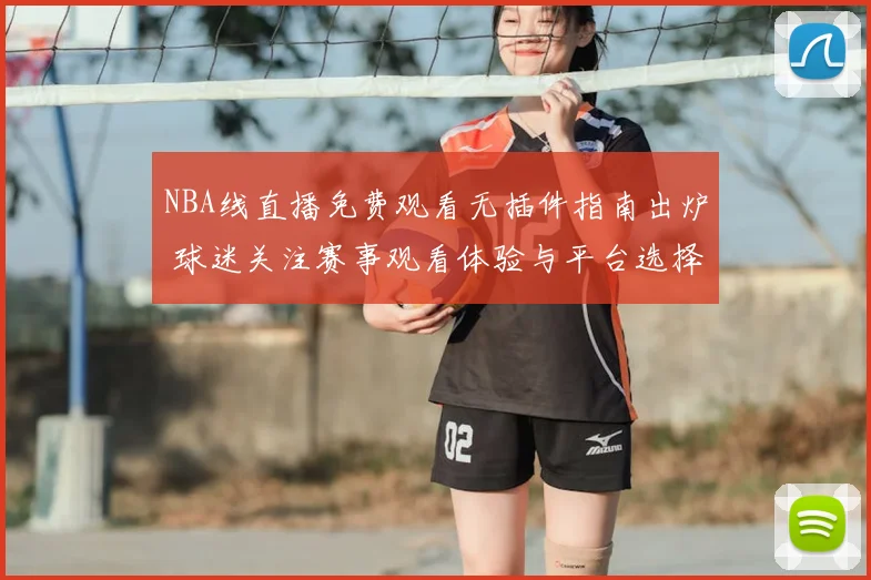NBA线直播免费观看无插件指南出炉 球迷关注赛事观看体验与平台选择
