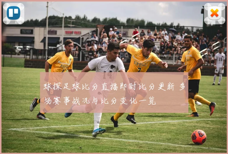 球探足球比分直播即时比分更新 多场赛事战况与比分变化一览