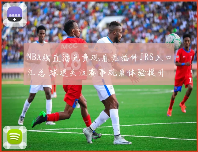 NBA线直播免费观看无插件JRS入口汇总 球迷关注赛事观看体验提升