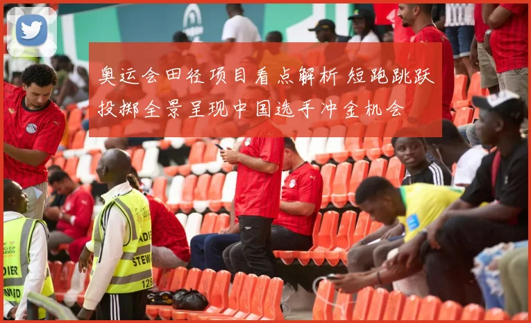 奥运会田径项目看点解析 短跑跳跃投掷全景呈现中国选手冲金机会