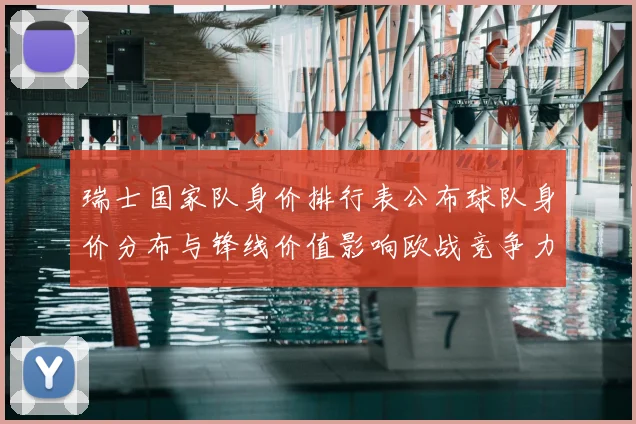 瑞士国家队身价排行表公布球队身价分布与锋线价值影响欧战竞争力