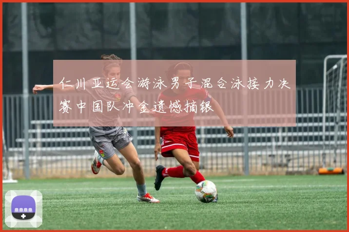 仁川亚运会游泳男子混合泳接力决赛中国队冲金遗憾摘银