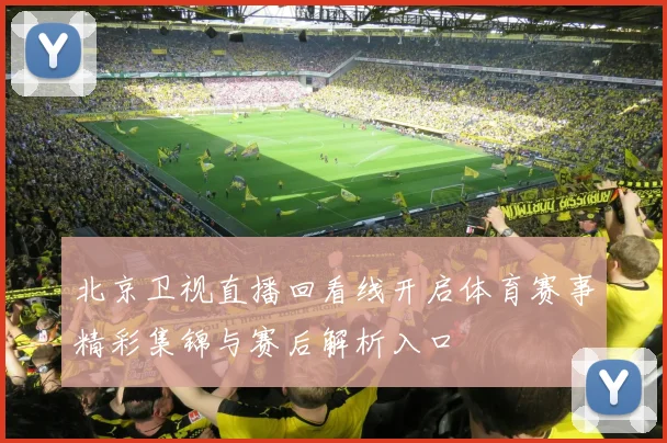 北京卫视直播回看线开启体育赛事精彩集锦与赛后解析入口