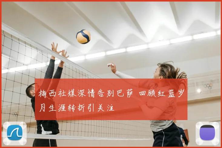 梅西社媒深情告别巴萨 回顾红蓝岁月生涯转折引关注