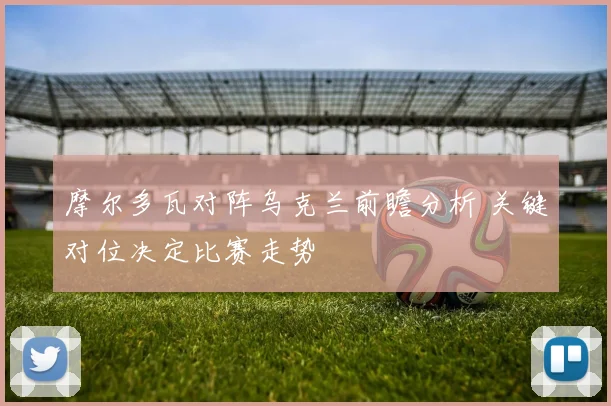 摩尔多瓦对阵乌克兰前瞻分析 关键对位决定比赛走势