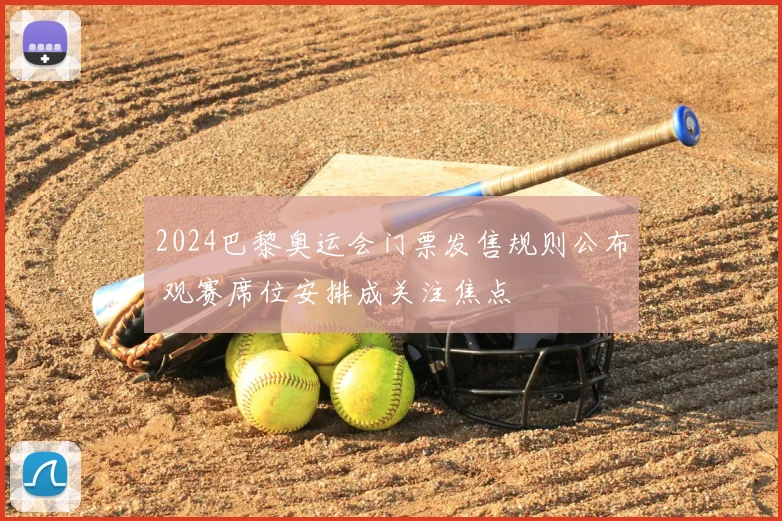 2024巴黎奥运会门票发售规则公布 观赛席位安排成关注焦点