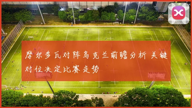 摩尔多瓦对阵乌克兰前瞻分析 关键对位决定比赛走势