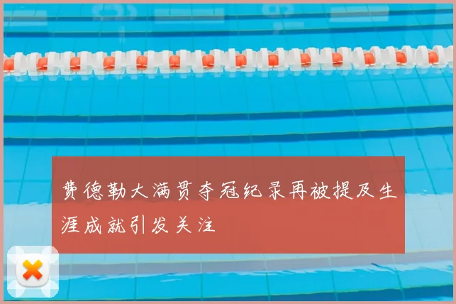 费德勒大满贯夺冠纪录再被提及生涯成就引发关注