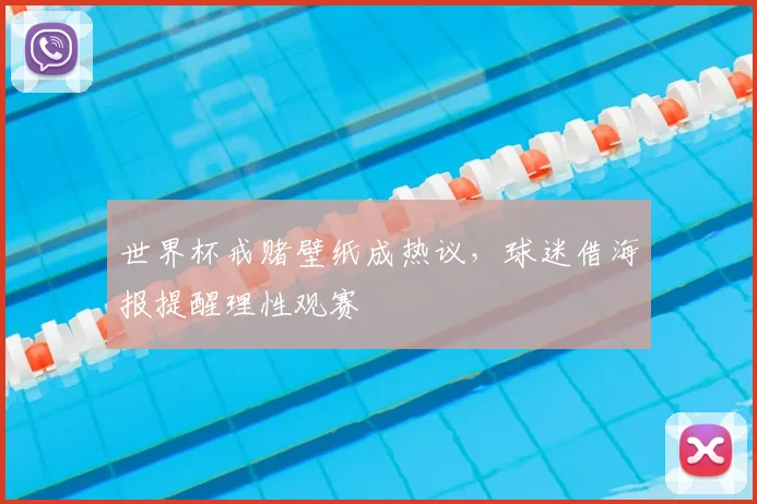 世界杯戒赌壁纸成热议,球迷借海报提醒理性观赛