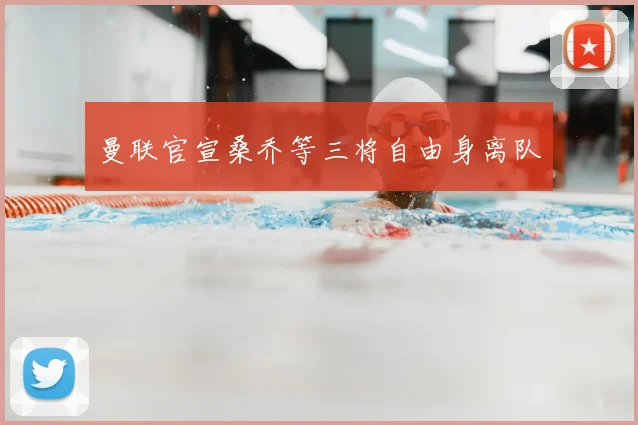曼联官宣桑乔等三将自由身离队