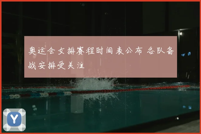 奥运会女排赛程时间表公布 各队备战安排受关注