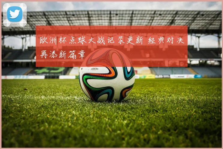欧洲杯点球大战记录更新 经典对决再添新篇章