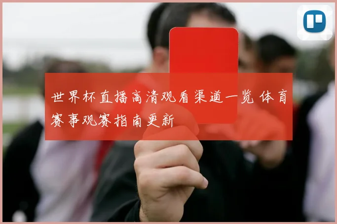 世界杯直播高清观看渠道一览 体育赛事观赛指南更新