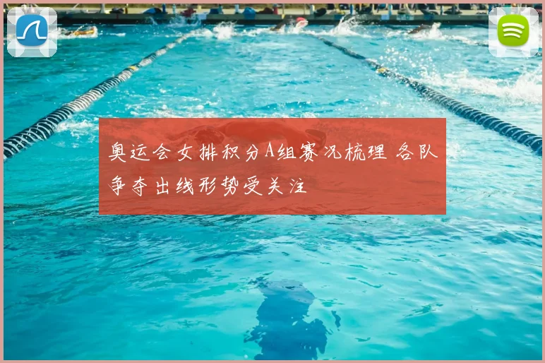 奥运会女排积分A组赛况梳理 各队争夺出线形势受关注