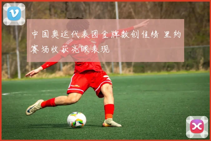 中国奥运代表团金牌数创佳绩 里约赛场收获亮眼表现